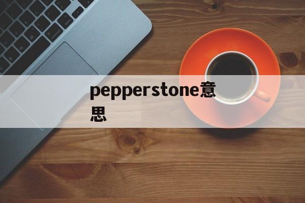 pepperstone意思(peppers是什么意思英文)